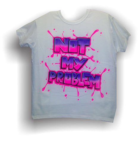 Airbrushed Custom "NOT MY PROBLEM" TShirt or Hoodie Youth or Adult - Perfection Airbrushing